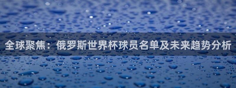 世界杯直播网站：全球聚焦：俄罗斯世界杯球员名单及未来趋势分析
